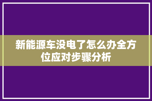 新能源车没电了怎么办全方位应对步骤分析