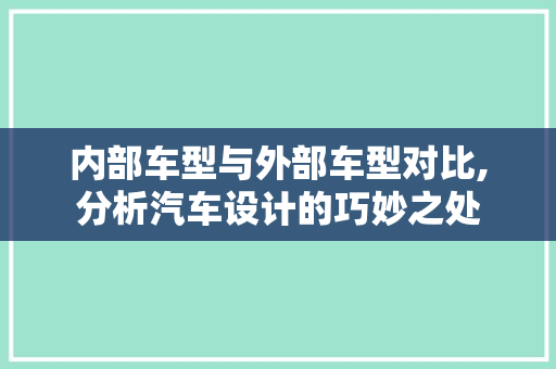 内部车型与外部车型对比,分析汽车设计的巧妙之处