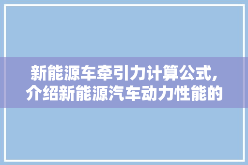 新能源车牵引力计算公式,介绍新能源汽车动力性能的秘密