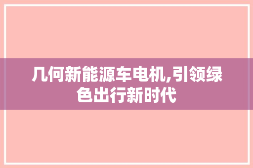 几何新能源车电机,引领绿色出行新时代