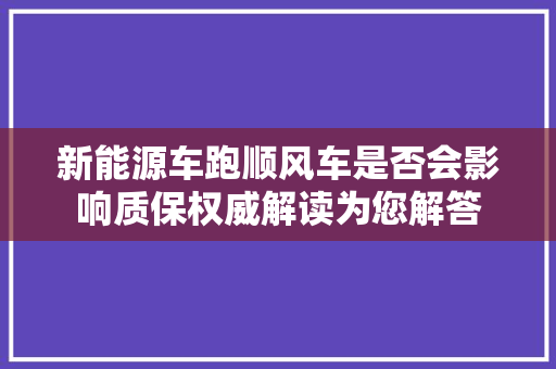 新能源车跑顺风车是否会影响质保权威解读为您解答