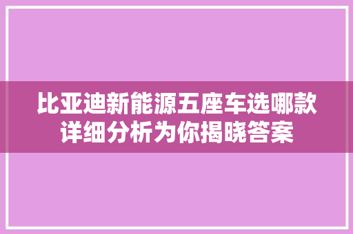 比亚迪新能源五座车选哪款详细分析为你揭晓答案