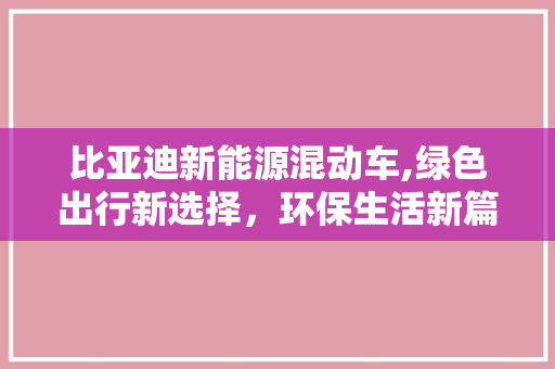 比亚迪新能源混动车,绿色出行新选择，环保生活新篇章