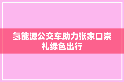 氢能源公交车助力张家口崇礼绿色出行