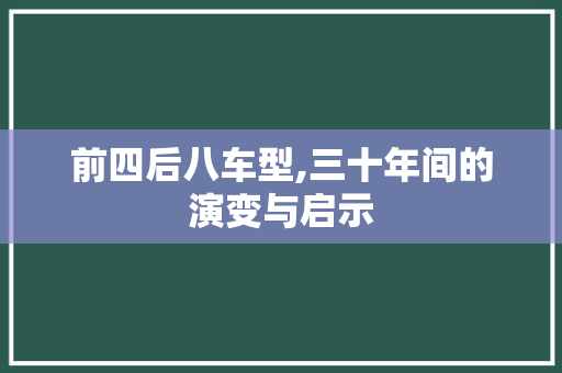 前四后八车型,三十年间的演变与启示
