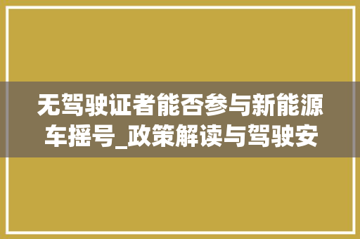 无驾驶证者能否参与新能源车摇号_政策解读与驾驶安全思考