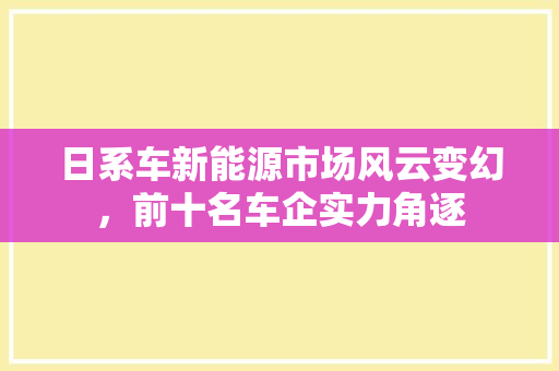 日系车新能源市场风云变幻，前十名车企实力角逐
