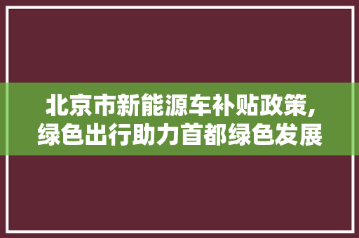 北京市新能源车补贴政策,绿色出行助力首都绿色发展