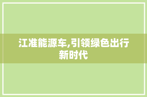 江准能源车,引领绿色出行新时代