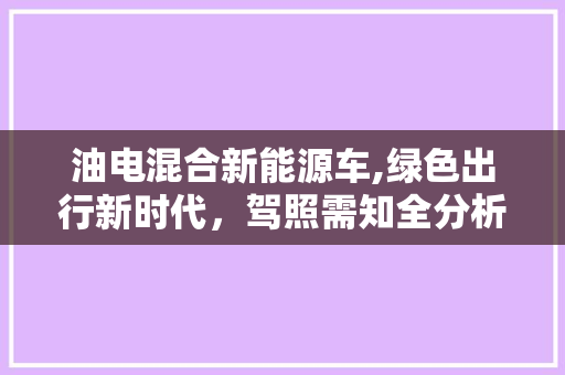 油电混合新能源车,绿色出行新时代，驾照需知全分析