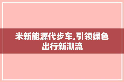 米新能源代步车,引领绿色出行新潮流