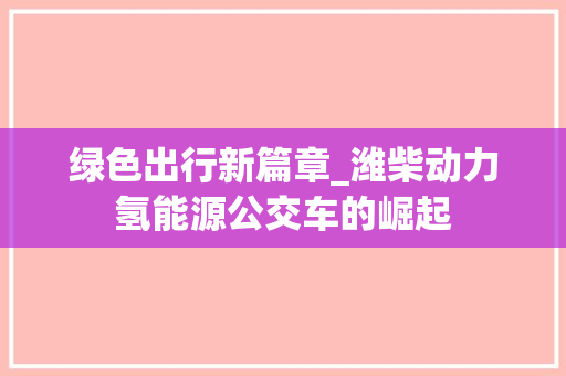 绿色出行新篇章_潍柴动力氢能源公交车的崛起