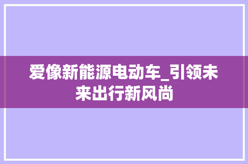 爱像新能源电动车_引领未来出行新风尚