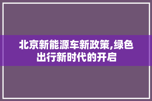 北京新能源车新政策,绿色出行新时代的开启