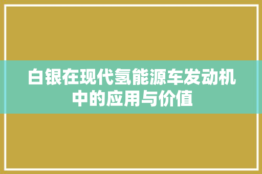 白银在现代氢能源车发动机中的应用与价值