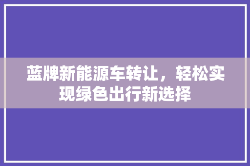 蓝牌新能源车转让，轻松实现绿色出行新选择