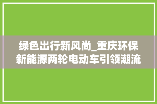 绿色出行新风尚_重庆环保新能源两轮电动车引领潮流