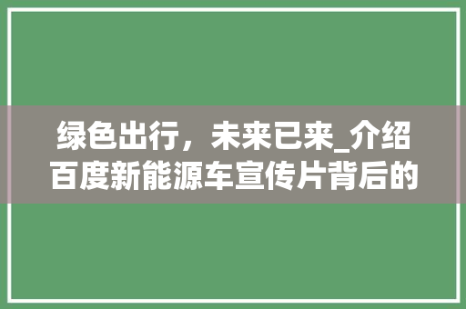 绿色出行，未来已来_介绍百度新能源车宣传片背后的科技力量