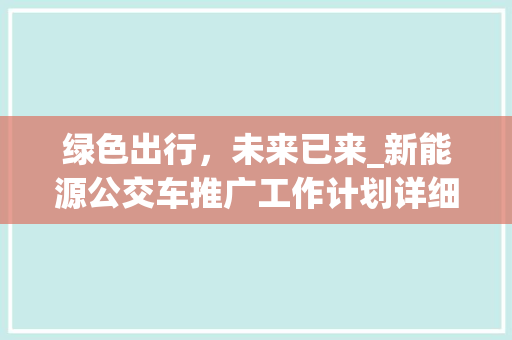绿色出行，未来已来_新能源公交车推广工作计划详细分析