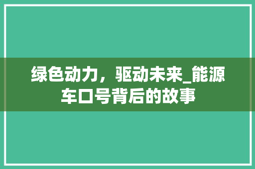 绿色动力，驱动未来_能源车口号背后的故事