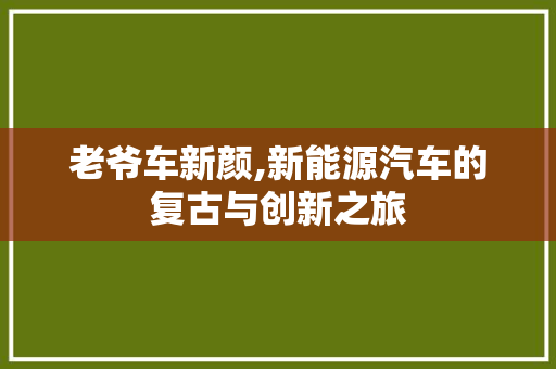 老爷车新颜,新能源汽车的复古与创新之旅
