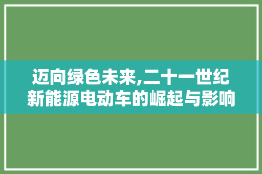 迈向绿色未来,二十一世纪新能源电动车的崛起与影响