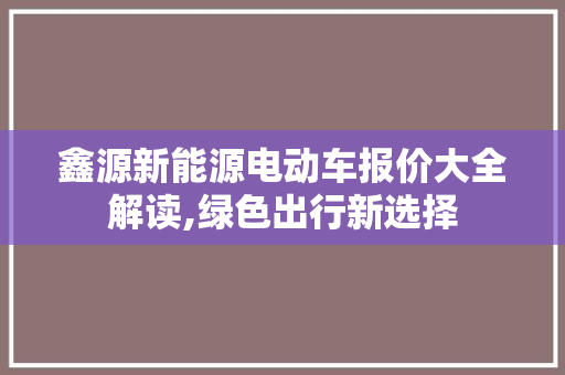 鑫源新能源电动车报价大全解读,绿色出行新选择