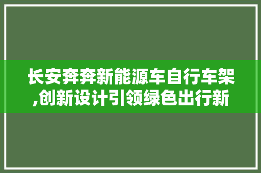 长安奔奔新能源车自行车架,创新设计引领绿色出行新潮流