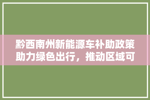 黔西南州新能源车补助政策助力绿色出行，推动区域可持续发展