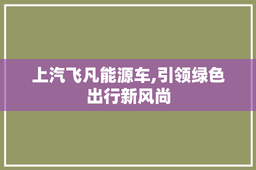上汽飞凡能源车,引领绿色出行新风尚