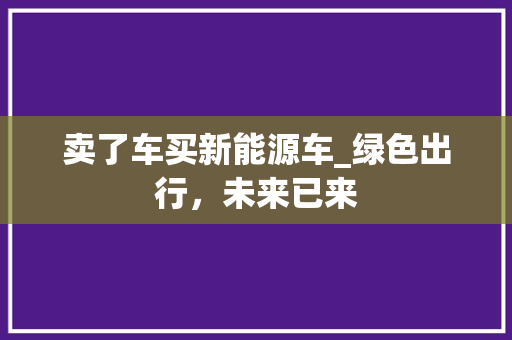 卖了车买新能源车_绿色出行，未来已来