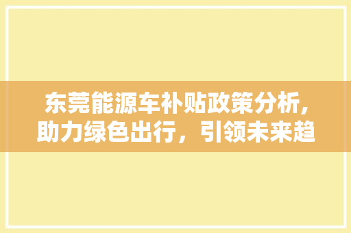 东莞能源车补贴政策分析,助力绿色出行，引领未来趋势