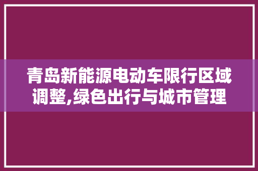 青岛新能源电动车限行区域调整,绿色出行与城市管理的和谐共鸣