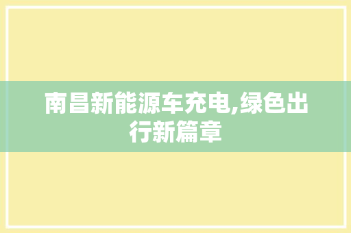 南昌新能源车充电,绿色出行新篇章