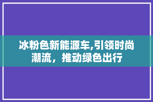 冰粉色新能源车,引领时尚潮流，推动绿色出行