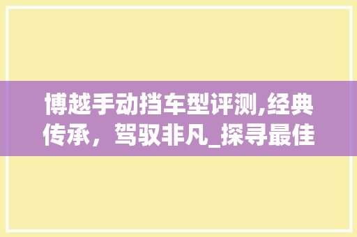 博越手动挡车型评测,经典传承，驾驭非凡_探寻最佳手动挡之选