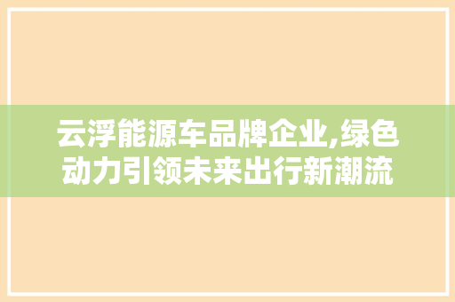 云浮能源车品牌企业,绿色动力引领未来出行新潮流