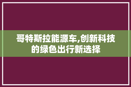 哥特斯拉能源车,创新科技的绿色出行新选择