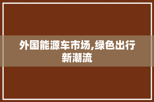外国能源车市场,绿色出行新潮流