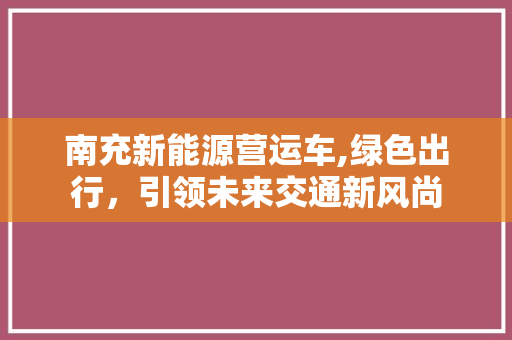 南充新能源营运车,绿色出行，引领未来交通新风尚