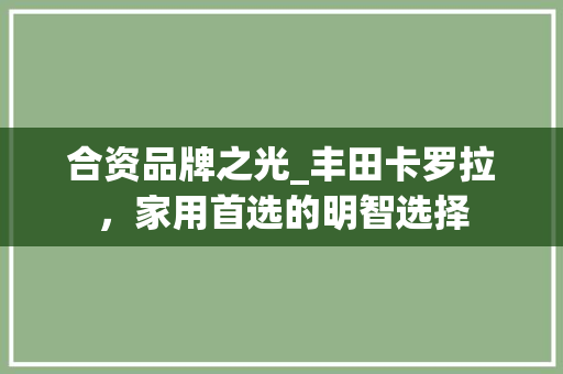 合资品牌之光_丰田卡罗拉，家用首选的明智选择