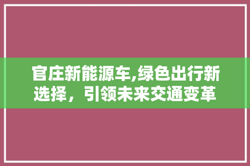 官庄新能源车,绿色出行新选择，引领未来交通变革