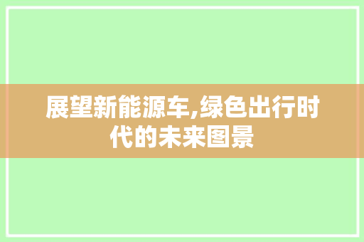 展望新能源车,绿色出行时代的未来图景
