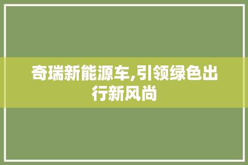 奇瑞新能源车,引领绿色出行新风尚