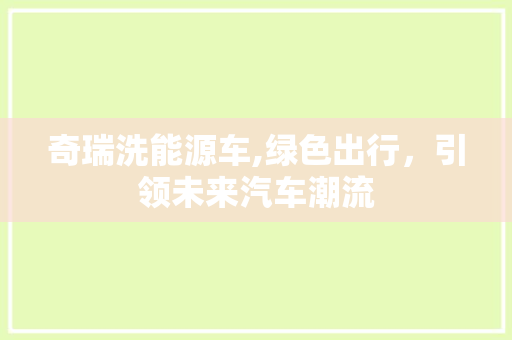 奇瑞洗能源车,绿色出行，引领未来汽车潮流
