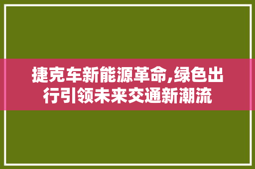 捷克车新能源革命,绿色出行引领未来交通新潮流