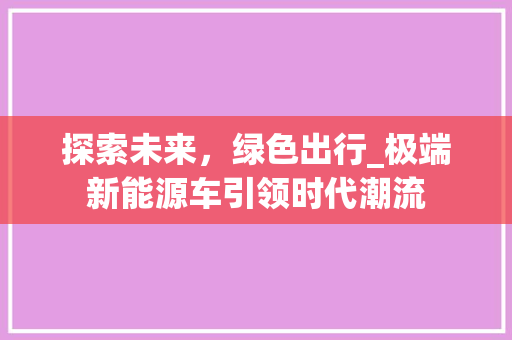 探索未来，绿色出行_极端新能源车引领时代潮流