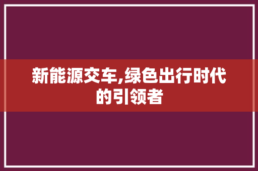 新能源交车,绿色出行时代的引领者