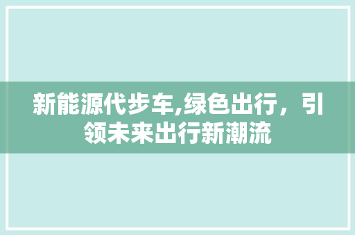 新能源代步车,绿色出行，引领未来出行新潮流