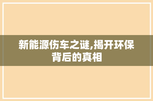 新能源伤车之谜,揭开环保背后的真相